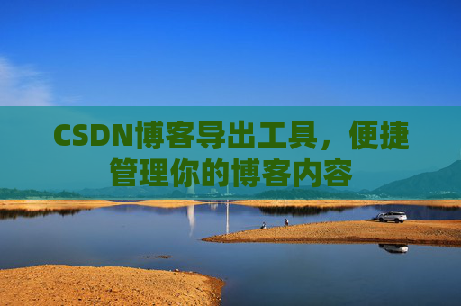 CSDN博客导出工具，便捷管理你的博客内容
